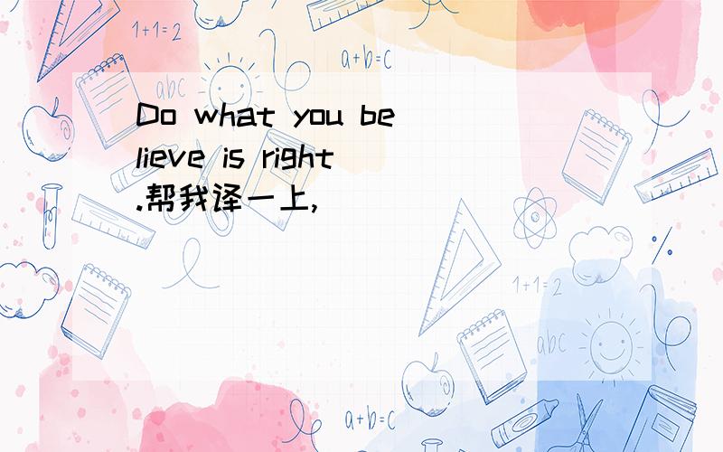 Do what you believe is right.帮我译一上,