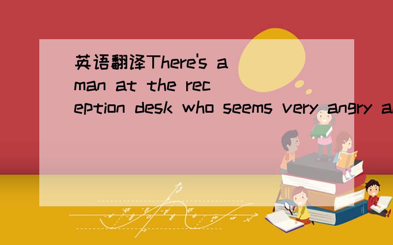 英语翻译There's a man at the reception desk who seems very angry and I think he means （ ）trouble.A.makingB.to makeC.to have made D.having made最好逐项分析一下.我选的是C,但答案选B,为什么?求翻译句子.