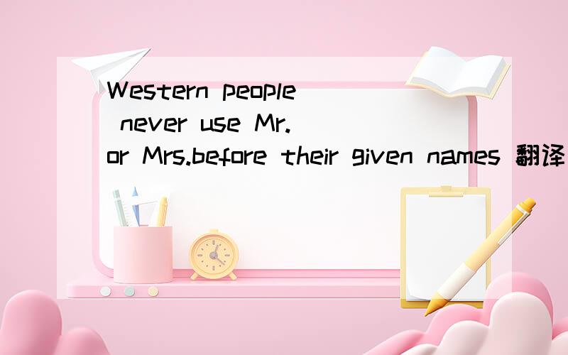 Western people never use Mr.or Mrs.before their given names 翻译