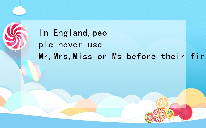 In England,people never use Mr,Mrs,Miss or Ms before their first names.They use them with their family names.If you meet a man with the name Philip Allan Beckman,you can call him Mr.Beckman.If you’re very close,you can call him Philip.If you meet a