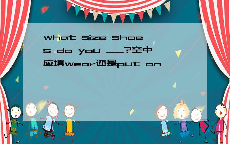 what size shoes do you __?空中应填wear还是put on