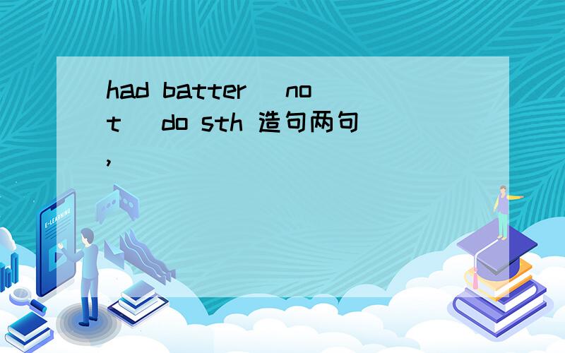 had batter （not） do sth 造句两句,