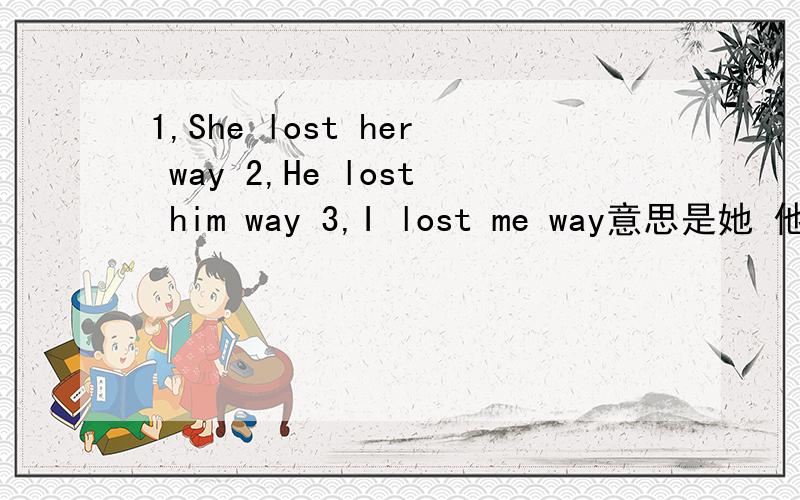 1,She lost her way 2,He lost him way 3,I lost me way意思是她 他 我迷路了 3个答案有没有语法错误