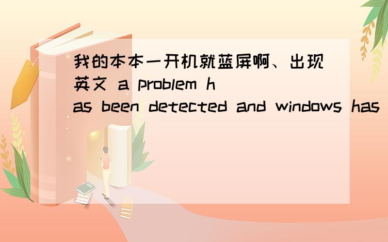 我的本本一开机就蓝屏啊、出现英文 a problem has been detected and windows has been shutdown toprent 我的本本一开机就蓝屏啊、出现英文a problem has been detected and windows has been shutdown toprent damage to your comput