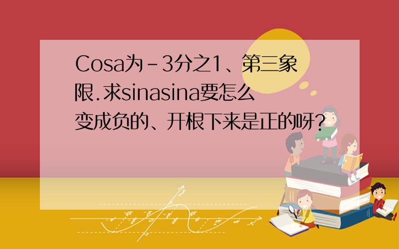 Cosa为-3分之1、第三象限.求sinasina要怎么变成负的、开根下来是正的呀?