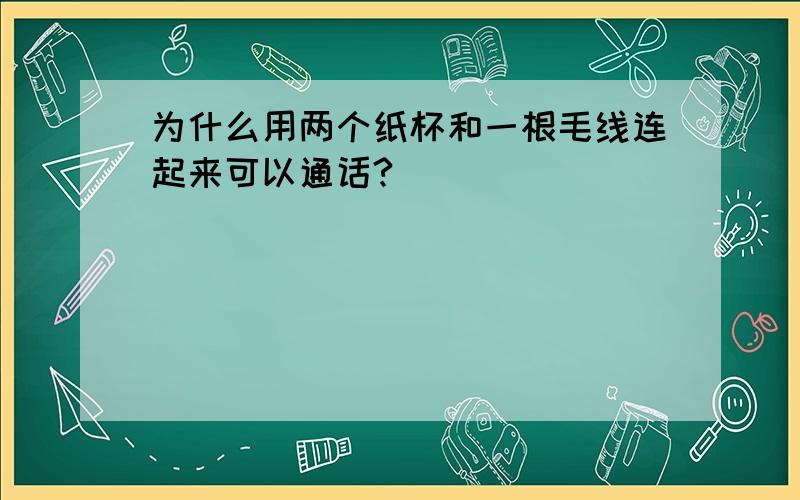 为什么用两个纸杯和一根毛线连起来可以通话?