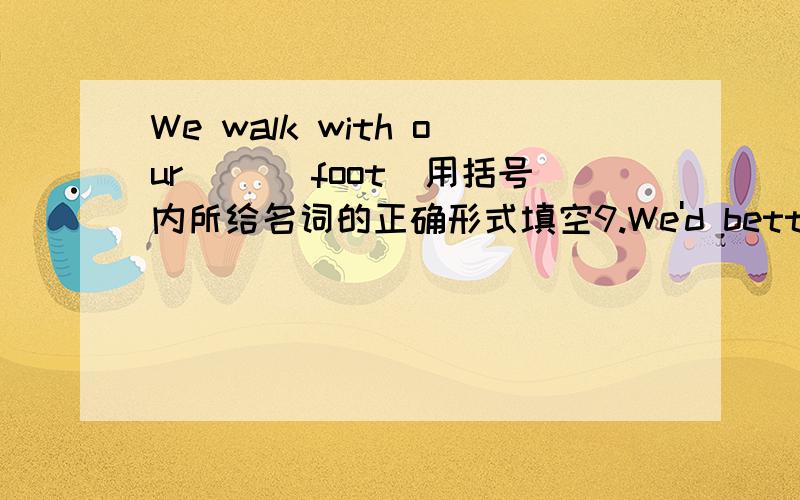 We walk with our ()(foot)用括号内所给名词的正确形式填空9.We'd better use fewer paper ()(bag)to save the trees on Earth.10.How many ()(box) of oranges do you want to buy?