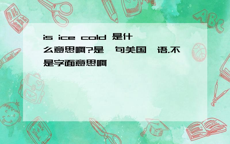 is ice cold 是什么意思啊?是一句美国俚语，不是字面意思啊