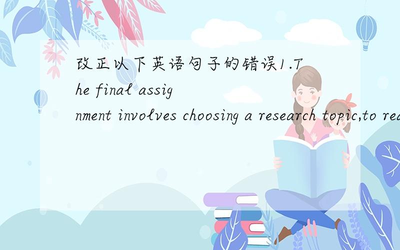 改正以下英语句子的错误1.The final assignment involves choosing a research topic,to read five sources,and to complete a ten-page research paper with footnotes and bibiography.2.Working in a global corporation may be more difficult than to s