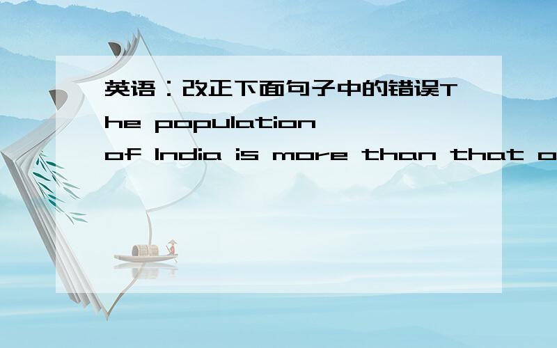 英语：改正下面句子中的错误The population of India is more than that of Australia.This book gives a more perfect picture about French Revolution.who is the greatest alive poet?