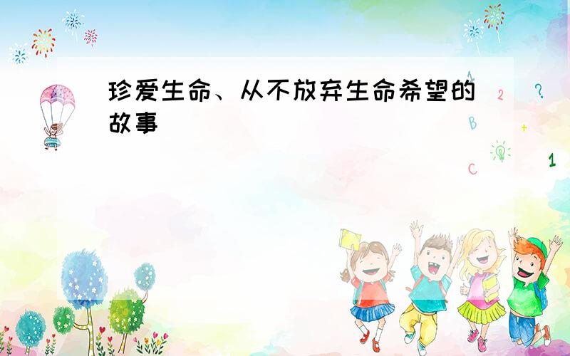 珍爱生命、从不放弃生命希望的故事