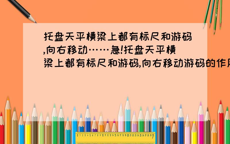 托盘天平横梁上都有标尺和游码,向右移动……急!托盘天平横梁上都有标尺和游码,向右移动游码的作用是A.相当于向右调节平衡螺母B.代替指针用来指示平衡C.相当于在左盘中加小砝码D.相当