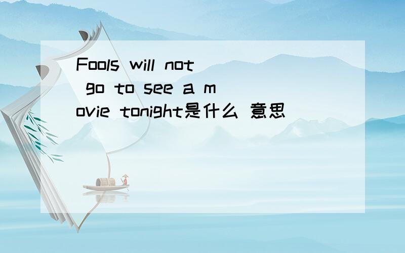 Fools will not go to see a movie tonight是什么 意思