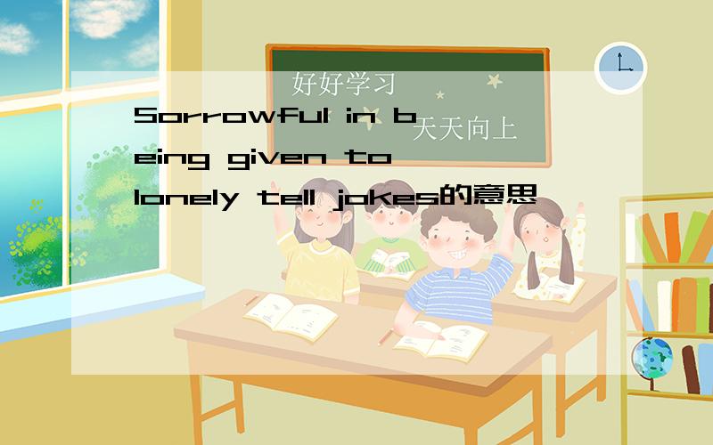 Sorrowful in being given to lonely tell jokes的意思