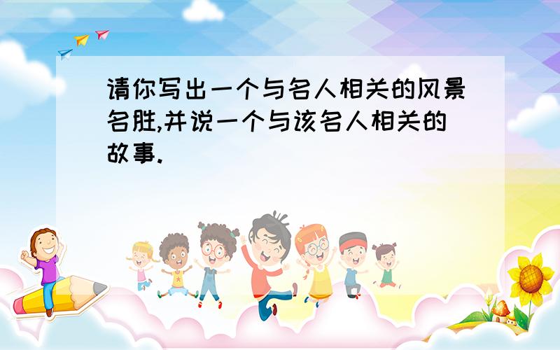 请你写出一个与名人相关的风景名胜,并说一个与该名人相关的故事.