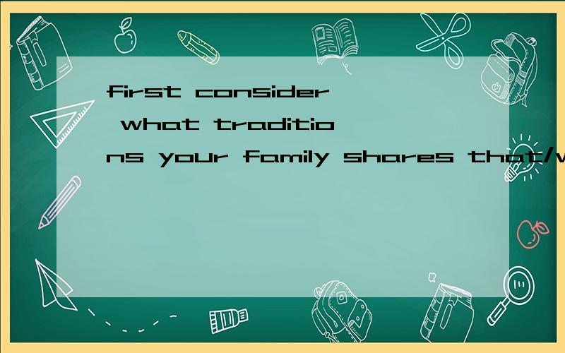 first consider what traditions your family shares that/which truly bring you joy .好费解,求分析!