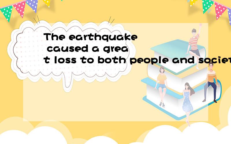 The earthquake caused a great loss to both people and society.