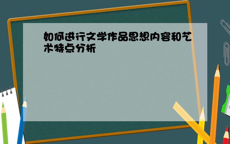 如何进行文学作品思想内容和艺术特点分析