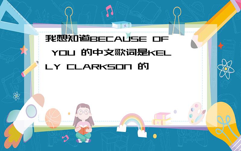 我想知道BECAUSE OF YOU 的中文歌词是KELLY CLARKSON 的