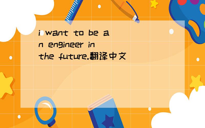 i want to be an engineer in the future.翻译中文