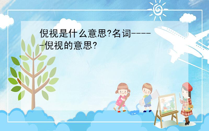 倪视是什么意思?名词-----倪视的意思?