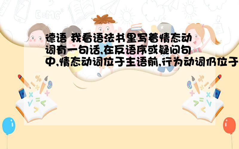 德语 我看语法书里写着情态动词有一句话,在反语序或疑问句中,情态动词位于主语前,行为动词仍位于句末.In der Stadt will er eine Ausstellung besuchen.这个反语序是怎么个意思,为什么要用反语序呢?