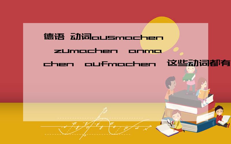 德语 动词ausmachen,zumachen,anmachen,aufmachen,这些动词都有相同的结构machen,可是怎么去记忆呢?