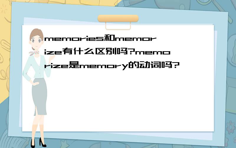 memories和memorize有什么区别吗?memorize是memory的动词吗?