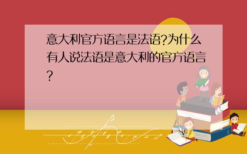 意大利官方语言是法语?为什么有人说法语是意大利的官方语言?