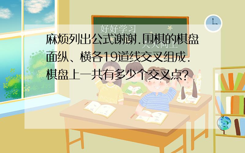 麻烦列出公式谢谢.围棋的棋盘面纵、横各19道线交叉组成.棋盘上一共有多少个交叉点?