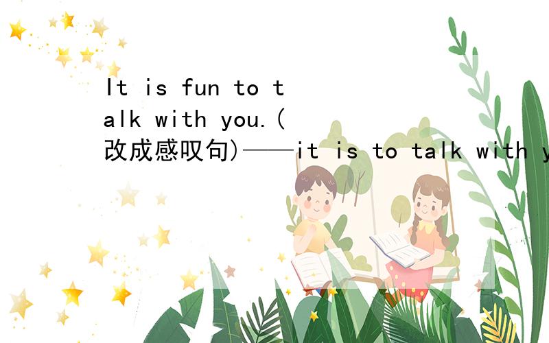 It is fun to talk with you.(改成感叹句)——it is to talk with you.是what fun还是how funny?请说明理由.fun不是名词么？