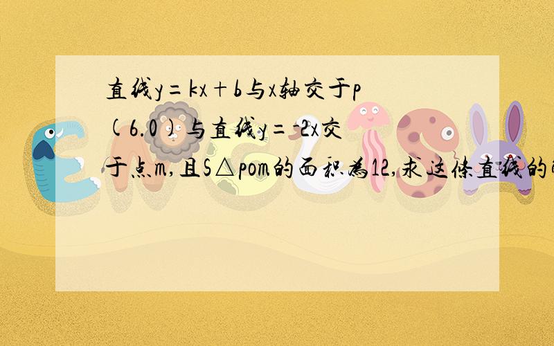 直线y=kx+b与x轴交于p(6.0)与直线y=-2x交于点m,且S△pom的面积为12,求这条直线的解析式.