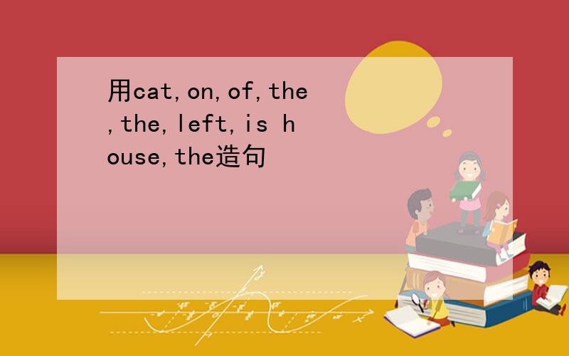 用cat,on,of,the,the,left,is house,the造句