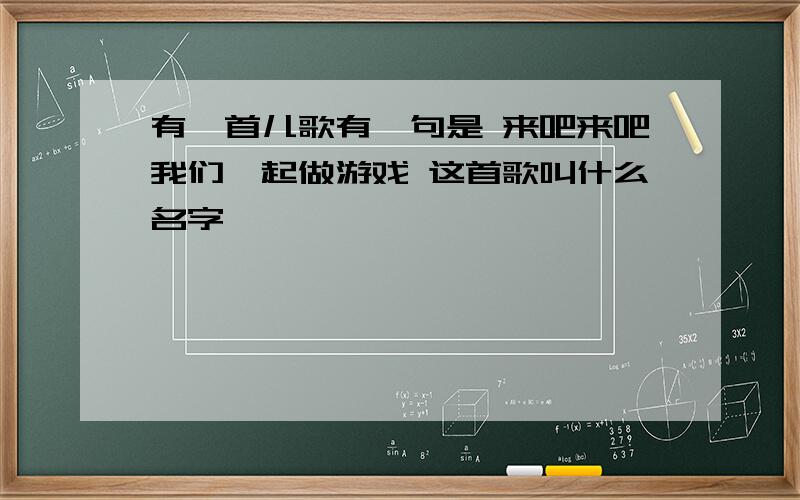 有一首儿歌有一句是 来吧来吧我们一起做游戏 这首歌叫什么名字