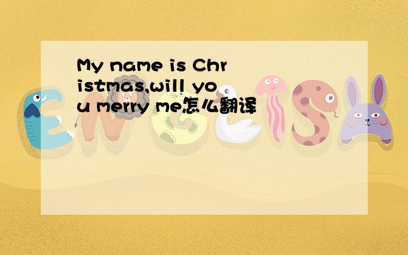 My name is Christmas,will you merry me怎么翻译