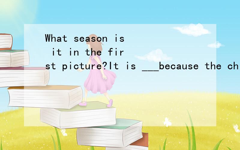 What season is it in the first picture?It is ___because the children are wearing warm clothes.A:springB:summerC:autumnD:winter