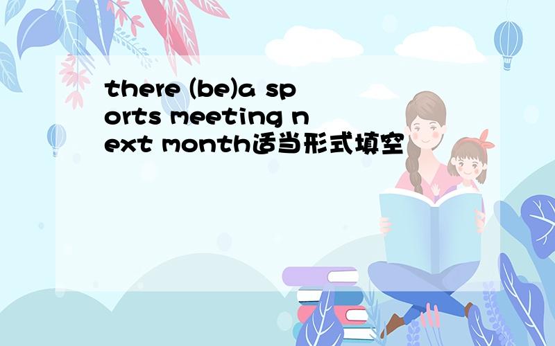 there (be)a sports meeting next month适当形式填空