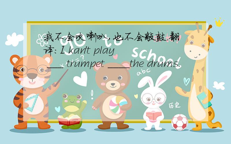 我不会吹喇叭,也不会敲鼓.翻译：I kan't play ___ trumpet ____the drums.