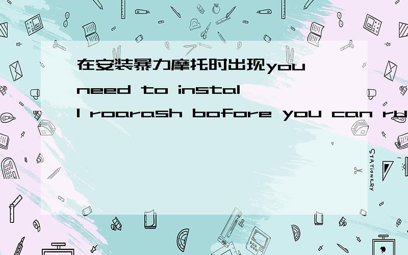 在安装暴力摩托时出现you need to install roarash bofore you can run it