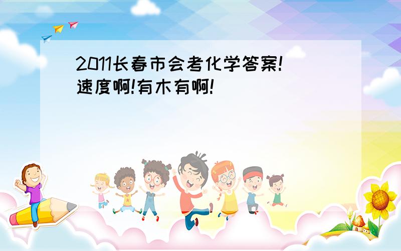 2011长春市会考化学答案!速度啊!有木有啊!