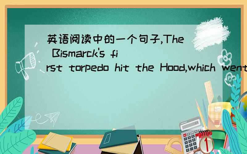 英语阅读中的一个句子,The Bismarck's first torpedo hit the Hood,which went dowm taking all but three of her 1,419 men with her.考卷上的,没打错