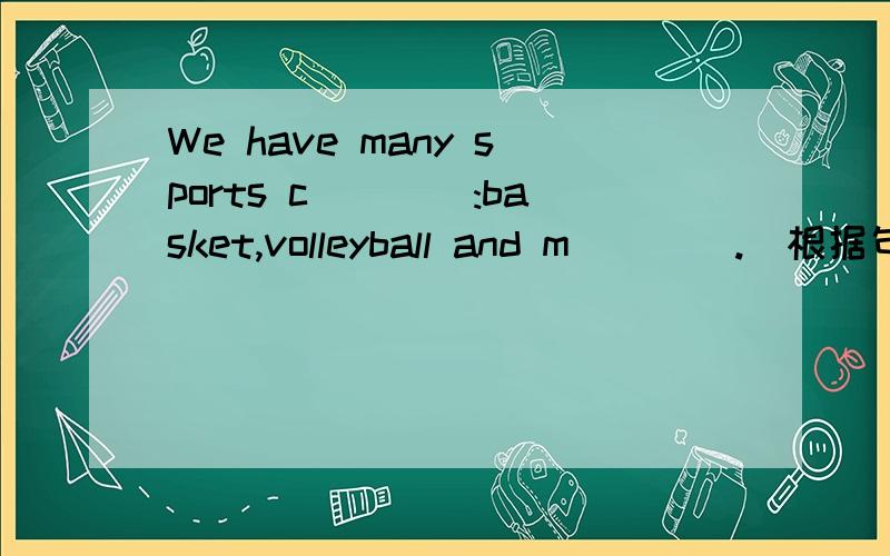 We have many sports c____:basket,volleyball and m____.(根据句意及首字母提示不全对话）____play volleyball this aftrnoon.That ___ great.根据句意及首字母提示补全对话