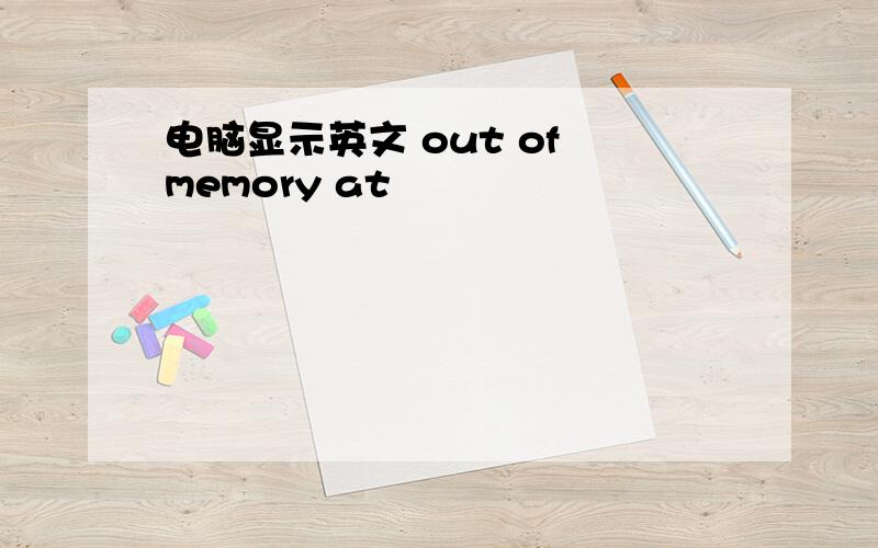 电脑显示英文 out of memory at