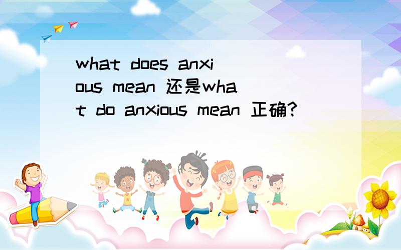 what does anxious mean 还是what do anxious mean 正确?