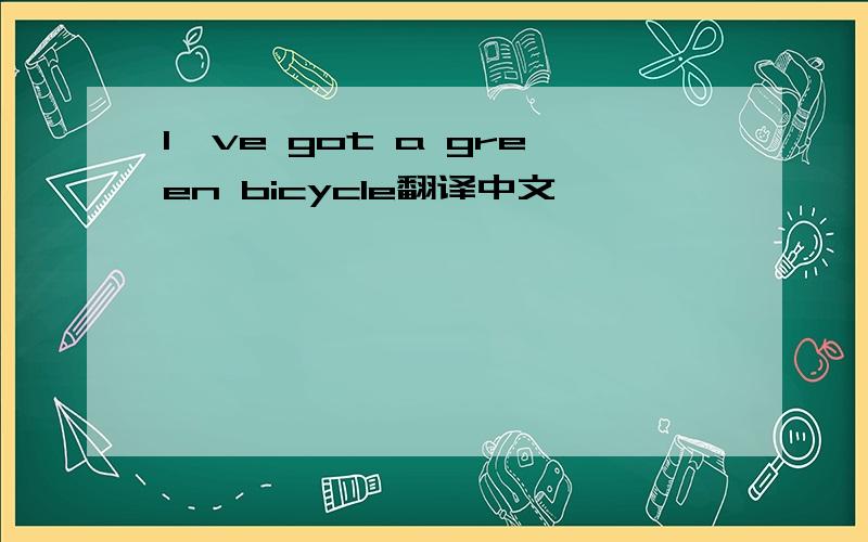 I've got a green bicycle翻译中文