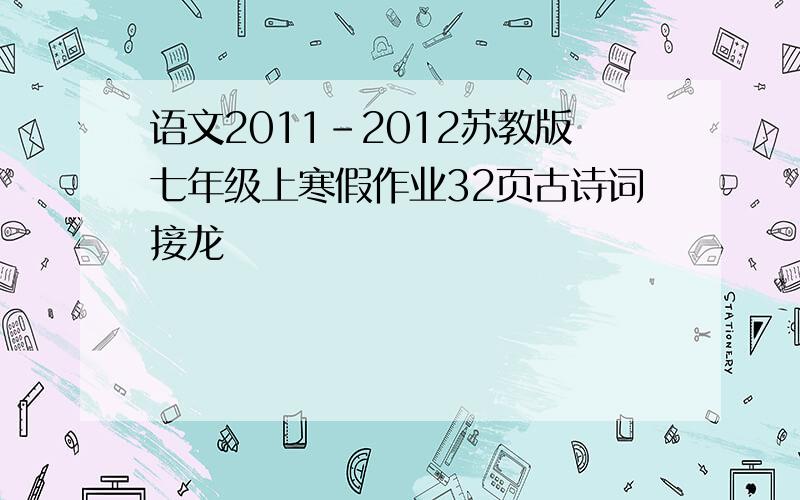 语文2011-2012苏教版七年级上寒假作业32页古诗词接龙