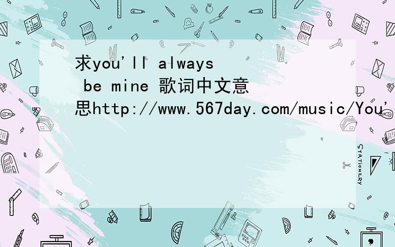 求you'll always be mine 歌词中文意思http://www.567day.com/music/You'll%20always%20be%20mine%20Evening.mp3