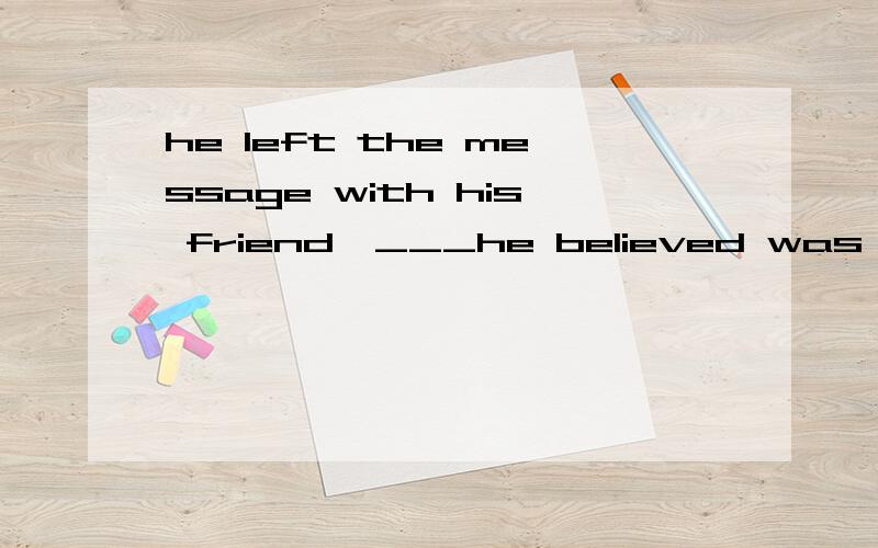 he left the message with his friend,___he believed was honest1.who2.whom3.that4.whichwhy?