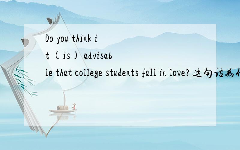 Do you think it (is) advisable that college students fall in love?这句话为什么可以省略掉is,系动词以可以随便省略吗?还有后面为什么要用原型fall in love? 谢谢喽!