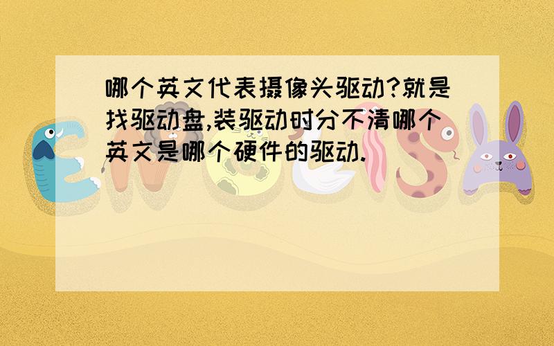 哪个英文代表摄像头驱动?就是找驱动盘,装驱动时分不清哪个英文是哪个硬件的驱动.